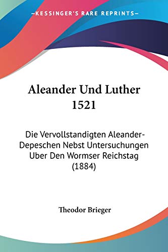 9781160296830: Aleander Und Luther 1521: Die Vervollstandigten Aleander-Depeschen Nebst Untersuchungen Uber Den Wormser Reichstag (1884)