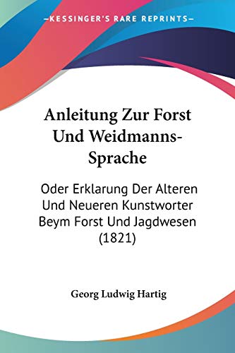 9781160301565: Anleitung Zur Forst Und Weidmanns-Sprache: Oder Erklarung Der Alteren Und Neueren Kunstworter Beym Forst Und Jagdwesen (1821)