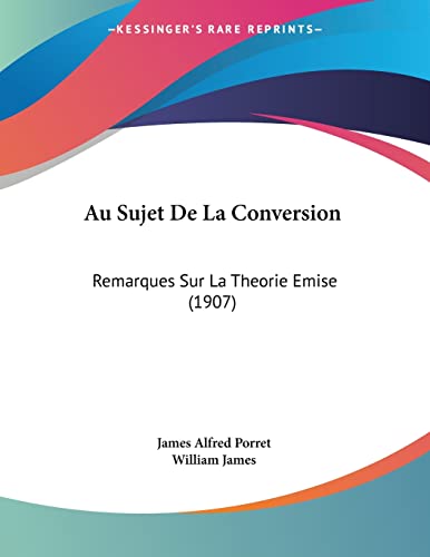 Au Sujet De La Conversion: Remarques Sur La Theorie Emise (1907) (French Edition) (9781160306447) by Porret, James Alfred; James, William