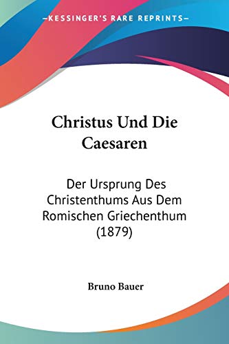 Christus Und Die Caesaren: Der Ursprung Des Christenthums Aus Dem Romischen Griechenthum (1879) (German Edition) (9781160340328) by Bauer, Bruno