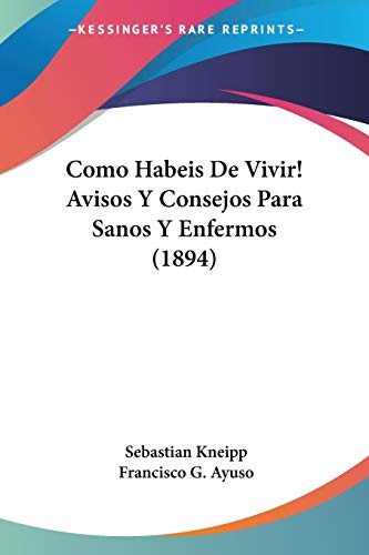 Como Habeis De Vivir! Avisos Y Consejos Para Sanos Y Enfermos (1894) (Spanish Edition) (9781160344593) by Kneipp, Sebastian