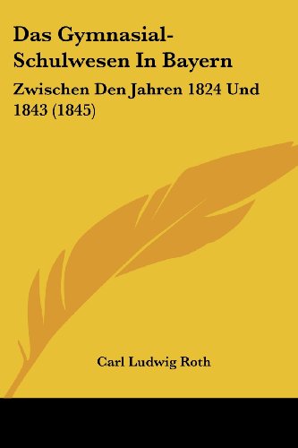 Stock image for Das Gymnasial-Schulwesen In Bayern: Zwischen Den Jahren 1824 Und 1843 (1845) (German Edition) for sale by California Books