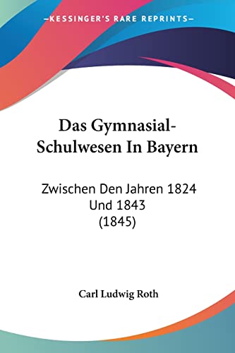 Stock image for Das Gymnasial-Schulwesen In Bayern: Zwischen Den Jahren 1824 Und 1843 (1845) (German Edition) for sale by California Books
