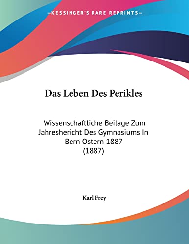 Das Leben Des Perikles: Wissenschaftliche Beilage Zum Jahreshericht Des Gymnasiums In Bern Ostern 1887 (1887) (German Edition) (9781160368292) by Frey, Karl