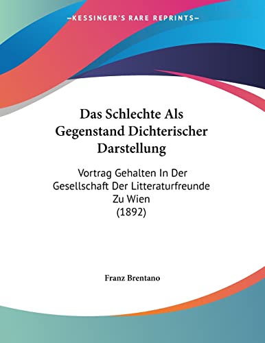 Das Schlechte Als Gegenstand Dichterischer Darstellung: Vortrag Gehalten In Der Gesellschaft Der Litteraturfreunde Zu Wien (1892) (German Edition) (9781160375382) by Brentano, Franz