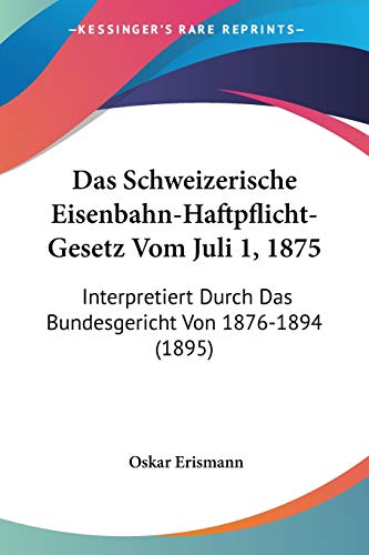 Stock image for Das Schweizerische Eisenbahn-Haftpflicht-Gesetz Vom Juli 1, 1875: Interpretiert Durch Das Bundesgericht Von 1876-1894 (1895) (German Edition) for sale by ALLBOOKS1