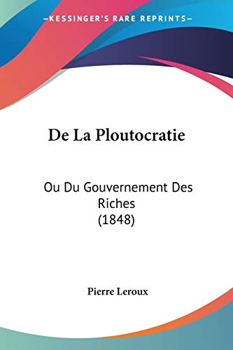 De La Ploutocratie: Ou Du Gouvernement Des Riches (1848) (French Edition) (9781160396493) by LeRoux, Pierre