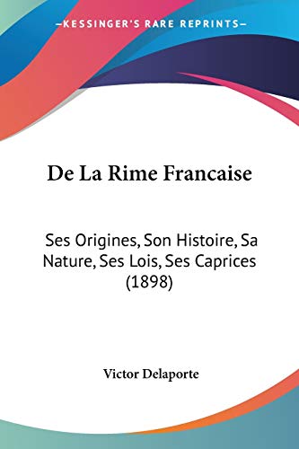 Stock image for De La Rime Francaise: Ses Origines, Son Histoire, Sa Nature, Ses Lois, Ses Caprices (1898) (French Edition) for sale by California Books