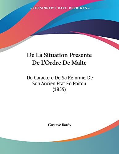 De La Situation Presente De L'Ordre De Malte: Du Caractere De Sa Reforme, De Son Ancien Etat En Poitou (1859) (French Edition) (9781160398169) by Bardy, Gustave