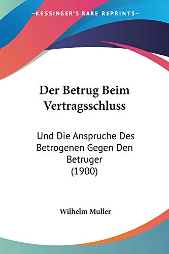 Der Betrug Beim Vertragsschluss: Und Die Anspruche Des Betrogenen Gegen Den Betruger (1900) (German Edition) (9781160427456) by Muller, Wilhelm
