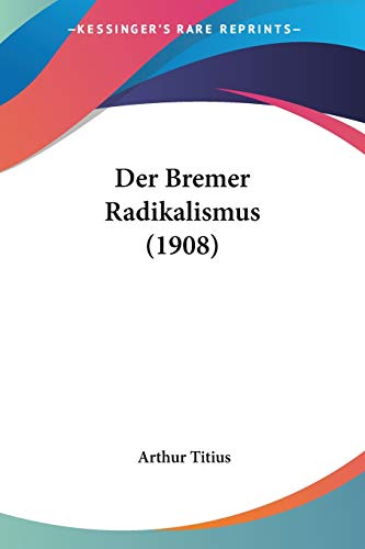 Der Bremer Radikalismus (1908) (German Edition) (9781160427883) by Titius, Arthur