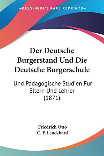 Der Deutsche Burgerstand Und Die Deutsche Burgerschule: Und Padagogische Studien Fur Eltern Und Lehrer (1871) (German Edition) (9781160429276) by Otto, Friedrich; Lauckhard, C F