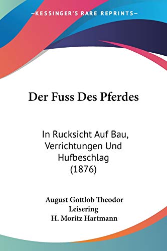 Stock image for Der Fuss Des Pferdes: In Rucksicht Auf Bau, Verrichtungen Und Hufbeschlag (1876) (German Edition) for sale by California Books