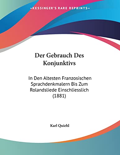 Der Gebrauch Des Konjunktivs: In Den Altesten Franzosischen Sprachdenkmalern Bis Zum Rolandsliede Einschliesslich (1881) (German Edition)