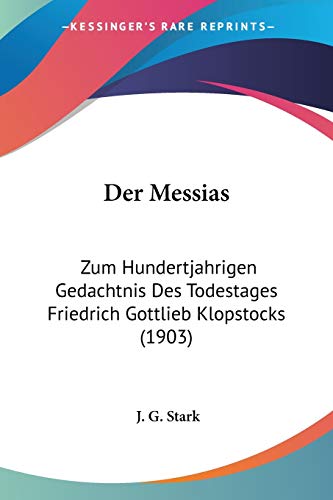 Der Messias: Zum Hundertjahrigen Gedachtnis Des Todestages Friedrich Gottlieb Klopstocks (1903) (German Edition) (9781160439541) by Stark, J G