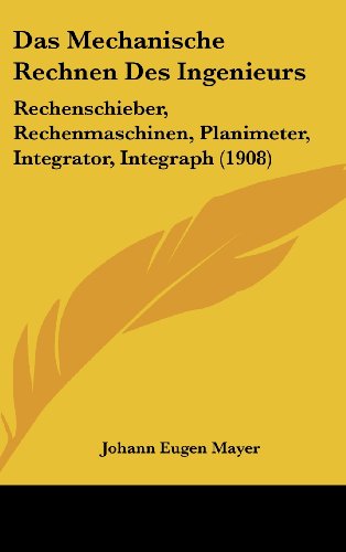 9781160463225: Das Mechanische Rechnen Des Ingenieurs: Rechenschieber, Rechenmaschinen, Planimeter, Integrator, Integraph (1908)