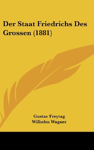 Der Staat Friedrichs Des Grossen (1881) (German Edition) (9781160463706) by Freytag, Gustav; Wagner, Wilhelm