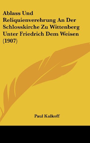 9781160467742: Ablass Und Reliquienverehrung an Der Schlosskirche Zu Wittenberg Unter Friedrich Dem Weisen (1907)