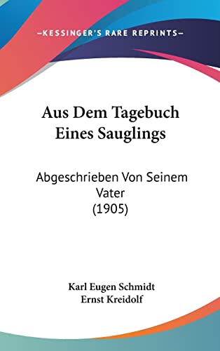 Aus Dem Tagebuch Eines Sauglings: Abgeschrieben Von Seinem Vater (1905) (English and German Edition) (9781160470643) by Schmidt, Karl Eugen; Kreidolf, Ernst