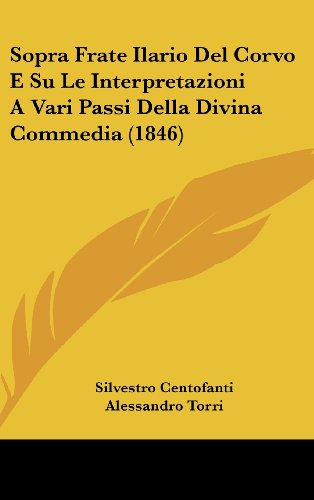 Sopra Frate Ilario Del Corvo E Su Le Interpretazioni A Vari Passi Della Divina Commedia (1846) (Italian Edition) (9781160474535) by Centofanti, Silvestro; Torri, Alessandro