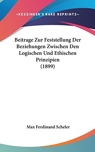 Beitrage Zur Feststellung Der Beziehungen Zwischen Den Logischen Und Ethischen Prinzipien (1899) (English and German Edition) (9781160487054) by Scheler, Max Ferdinand