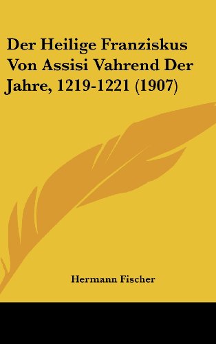 Der Heilige Franziskus Von Assisi Vahrend Der Jahre, 1219-1221 (1907) (German Edition) (9781160491365) by Fischer, Hermann
