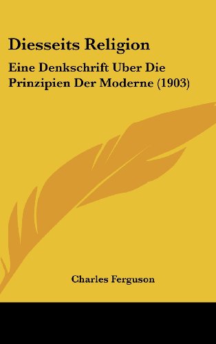 Diesseits Religion: Eine Denkschrift Uber Die Prinzipien Der Moderne (1903) (German Edition) (9781160493079) by Ferguson, Charles