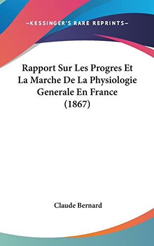 Rapport Sur Les Progres Et La Marche De La Physiologie Generale En France (1867) (French Edition) (9781160557559) by Bernard, Claude