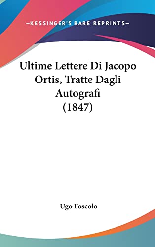 Ultime Lettere Di Jacopo Ortis, Tratte Dagli Autografi (1847) (Italian Edition) (9781160567879) by Foscolo, Ugo