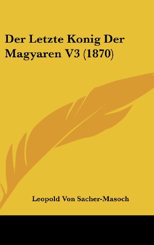 Der Letzte Konig Der Magyaren V3 (1870) (German Edition) (9781160576253) by Sacher-Masoch, Leopold Von