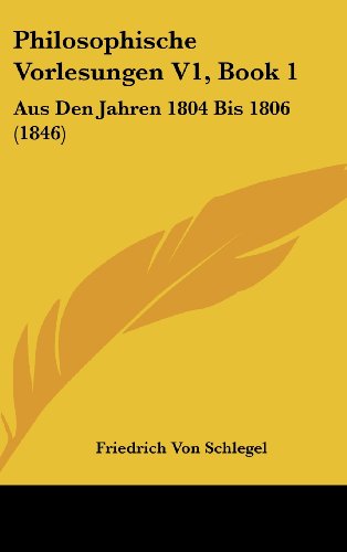 Philosophische Vorlesungen V1, Book 1: Aus Den Jahren 1804 Bis 1806 (1846) (German Edition) (9781160578912) by Schlegel, Friedrich Von