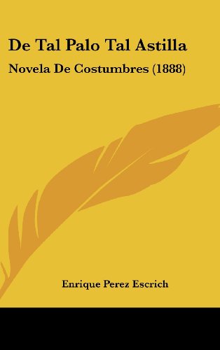 De Tal Palo Tal Astilla: Novela De Costumbres (1888) (Spanish Edition) (9781160579414) by Escrich, Enrique Perez