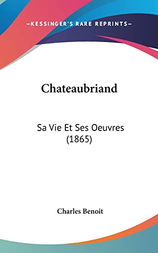 Chateaubriand: Sa Vie Et Ses Oeuvres (1865) (French Edition) (9781160583534) by Benoit, Charles