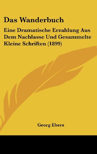 Das Wanderbuch: Eine Dramatische Erzahlung Aus Dem Nachlasse Und Gesammelte Kleine Schriften (1899) (German Edition) (9781160600439) by Ebers, Georg