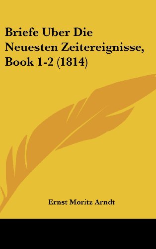 Briefe Uber Die Neuesten Zeitereignisse, Book 1-2 (1814) (German Edition) (9781160602020) by Arndt, Ernst Moritz