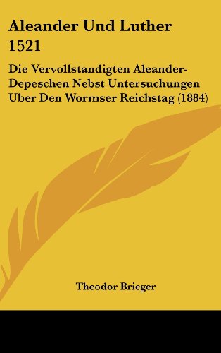 9781160607018: Aleander Und Luther 1521: Die Vervollstandigten Aleander-Depeschen Nebst Untersuchungen Uber Den Wormser Reichstag (1884)