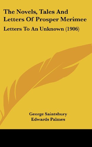 The Novels, Tales And Letters Of Prosper Merimee: Letters To An Unknown (1906) (9781160610117) by Saintsbury, George