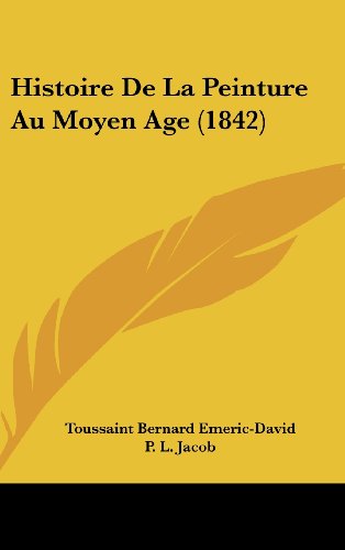 Histoire De La Peinture Au Moyen Age (1842) (French Edition) (9781160619332) by Emeric-David, Toussaint Bernard; Jacob, P. L.