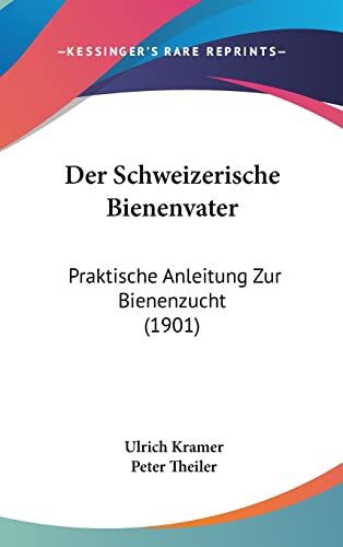 Der Schweizerische Bienenvater: Praktische Anleitung Zur Bienenzucht (1901) (English and German Edition) (9781160620079) by Kramer Dip, Ulrich; Theiler, Peter