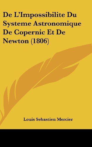 De L'Impossibilite Du Systeme Astronomique De Copernic Et De Newton (1806) (French Edition) (9781160622028) by Mercier, Louis Sebastien