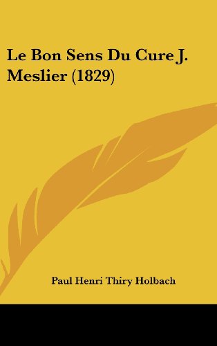 Le Bon Sens Du Cure J. Meslier (1829) (French Edition) (9781160633314) by Holbach, Paul Henri Thiry