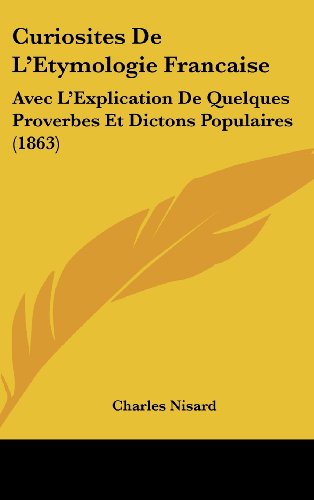 9781160637312: Curiosites De L'Etymologie Francaise: Avec L'Explication De Quelques Proverbes Et Dictons Populaires (1863) (French Edition)