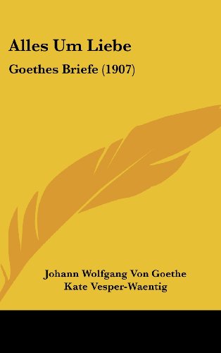 Alles Um Liebe: Goethes Briefe (1907) (German Edition) (9781160653978) by Goethe, Johann Wolfgang Von; Vesper-Waentig, Kate