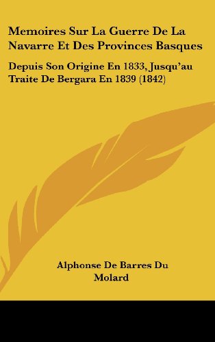 9781160657556: Memoires Sur La Guerre de La Navarre Et Des Provinces Basques: Depuis Son Origine En 1833, Jusqu'au Traite de Bergara En 1839 (1842)