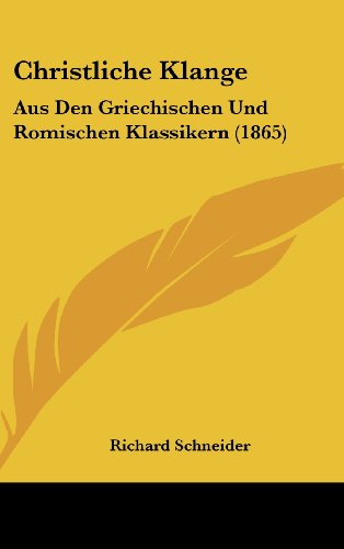 Christliche Klange: Aus Den Griechischen Und Romischen Klassikern (1865) (German Edition) (9781160657860) by Schneider, Richard