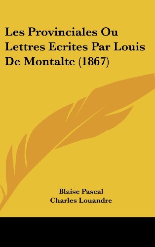 Les Provinciales Ou Lettres Ecrites Par Louis De Montalte (1867) (French Edition) (9781160659130) by Pascal, Blaise; Louandre, Charles