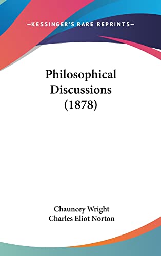 Philosophical Discussions (1878) (9781160662819) by Wright, Chauncey; Norton, Charles Eliot