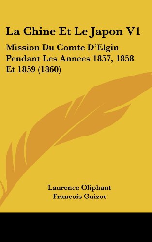 La Chine Et Le Japon V1: Mission Du Comte D'Elgin Pendant Les Annees 1857, 1858 Et 1859 (1860) (French Edition) (9781160673471) by Oliphant, Laurence; Guizot, Francois