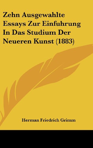 Zehn Ausgewahlte Essays Zur Einfuhrung In Das Studium Der Neueren Kunst (1883) (German Edition) (9781160677028) by Grimm, Herman Friedrich