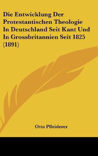 Die Entwicklung Der Protestantischen Theologie In Deutschland Seit Kant Und In Grossbritannien Seit 1825 (1891) (German Edition) (9781160678322) by Pfleiderer, Otto